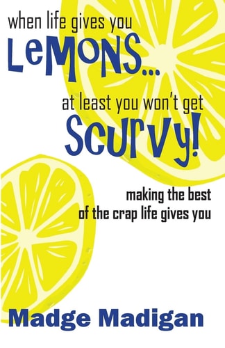 When Life Gives You Lemons... at Least You Won't Get Scurvy! Making the Best of the Crap Life Gives You