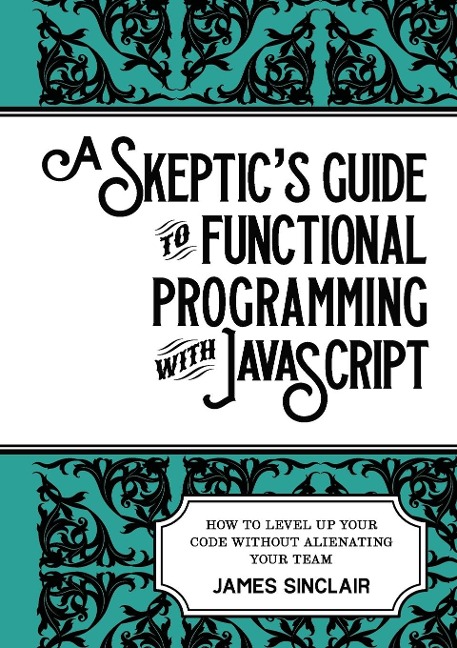A skeptics guide to functional programming with JavaScript: How to level up your code without alienating your team