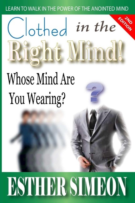 CLOTHED IN THE RIGHT MIND: WHOSE MIND ARE YOU WEARING? LEARN TO WALK IN THE POWER OF THE ANOINTED MIND