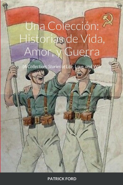 Una Colección: Historias de Vida, Amor, y Guerra: A Collection: Stories of Life, Love, and War