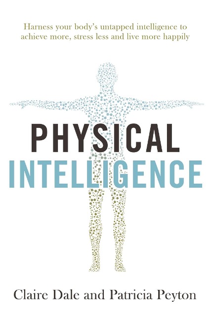 Physical Intelligence: Harness your bodys untapped intelligence to achieve more, stress less and live more happily