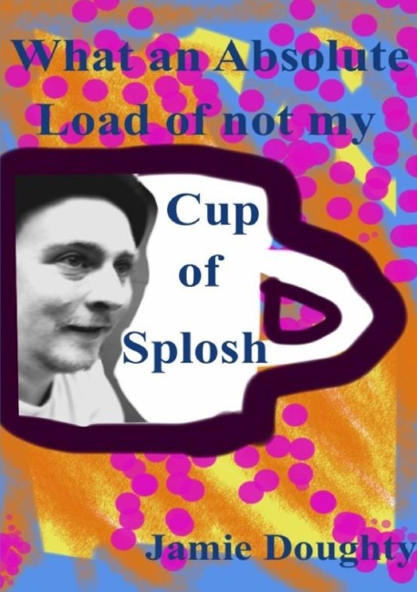 What an Absolute Load of not my Cup of Splosh