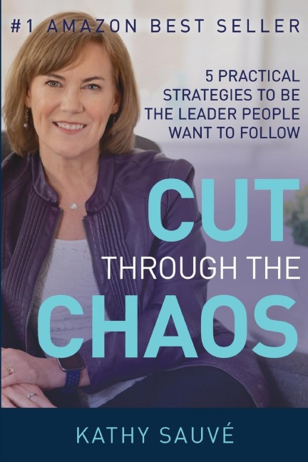 CUT THROUGH THE CHAOS: 5 Practical Strategies To Be The Leader People Want To Follow