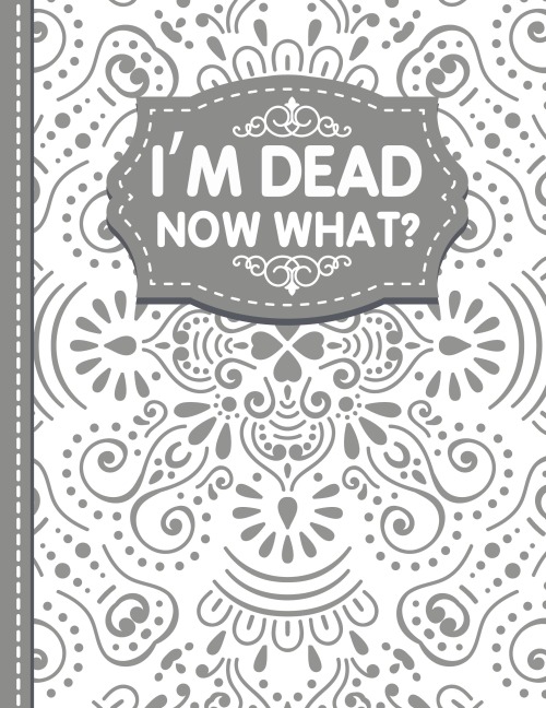 Im dead now what? End of life Planner: End of Life Planner, Final Wishes, Funeral Details, Final preparations...Make life easier for Those you Leave Behind