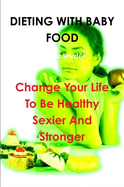 DIETING WITH BABY FOOD: Change Your Life To Be Healthy Sexier And Stronger