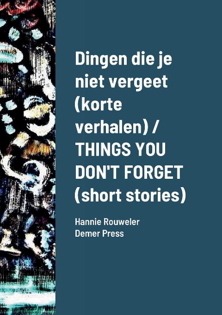 Dingen die je niet vergeet (korte verhalen) / THINGS YOU DON'T FORGET (short stories): Hannie Rouweler                         Demer Press