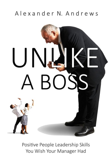 UNLIKE A BOSS: Positive People Leadership Skills  You Wish Your Manager Had