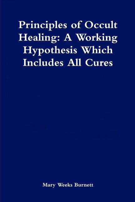 Principles of Occult Healing: A Working Hypothesis Which Includes All Cures