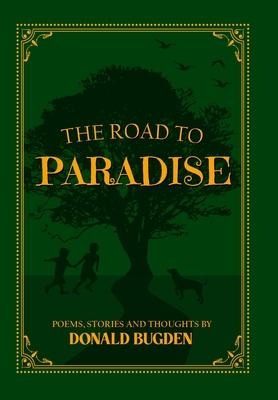 The Road to Paradise: Thoughts, Poems and Stories by Donald Bugden