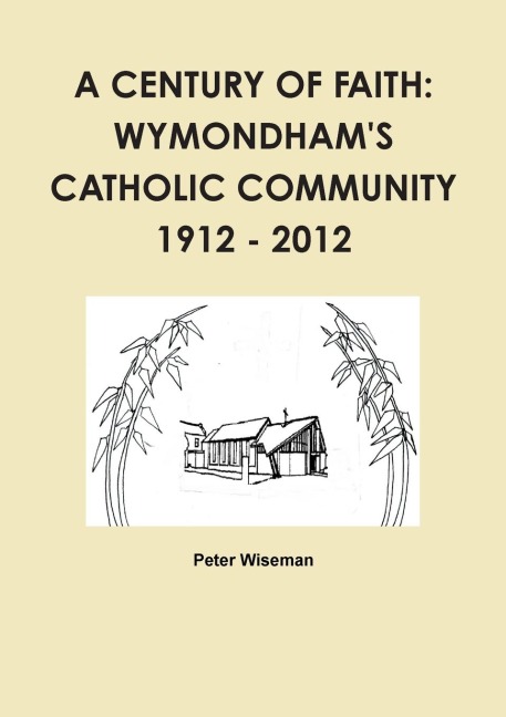 A Century of Faith: Wymondhams Catholic Community 1912 - 2012
