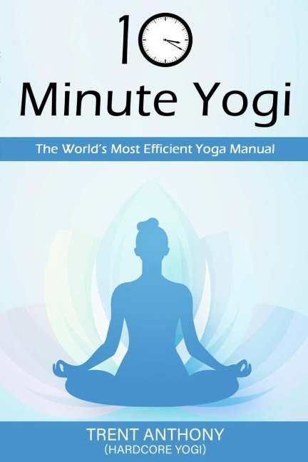 10 Minute Yogi: The Worlds Most Efficient Yoga Manual