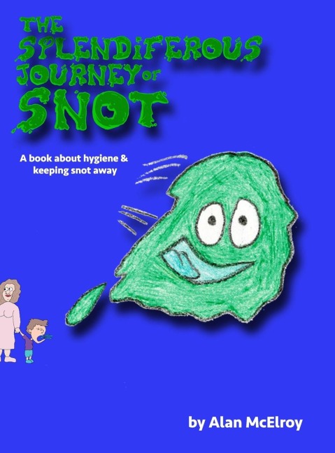 The Splendiferous Journey Of Snot: A book about hygiene and keeping snot away