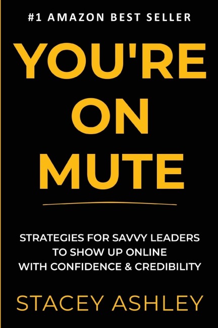 YOURE ON MUTE: Strategies for savvy leaders to show up online with confidence and credibility