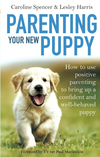 Parenting Your New Puppy: How to Use Positive Parenting to Bring Up a Confident and Well-Behaved Puppy