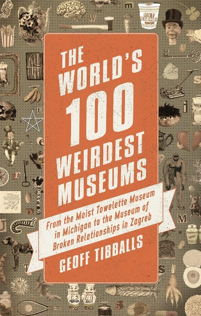 The Worlds 100 Weirdest Museums: From the Moist Towelette Museum in Michigan to the Museum of Broken Relationships in Zagreb