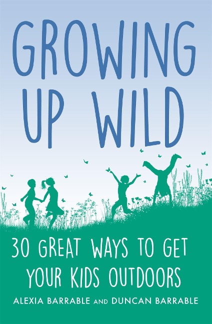 Growing Up Wild: 30 Great Ways to Get Your Kids Outdoors