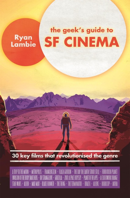 The Geeks Guide to SF Cinema: 30 Key Films That Revolutionised the Genre
