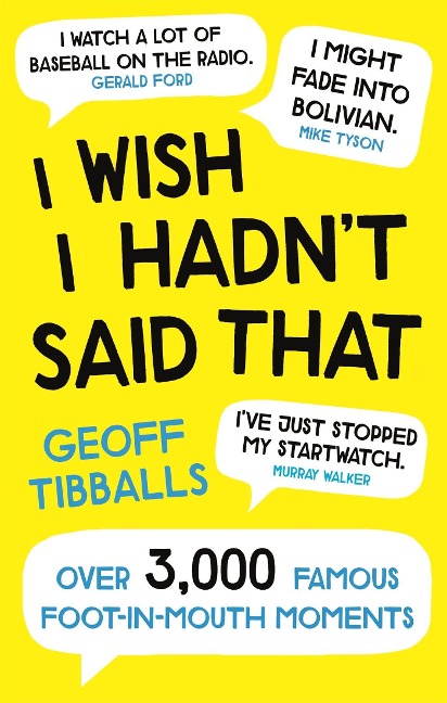 I Wish I Hadnt Said That: Over 3,000 Famous Foot-in-Mouth Moments
