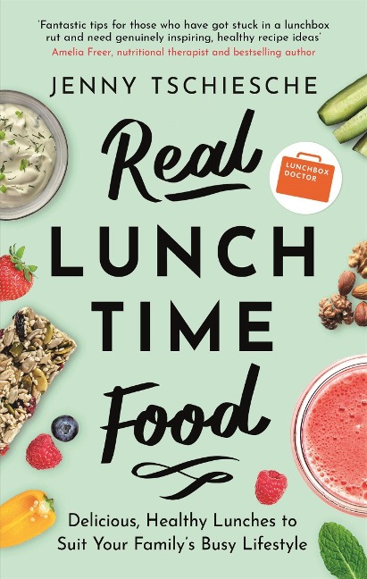 Real Lunchtime Food: Delicious, Healthy Lunches to Suit Your Familys Busy Lifestyle