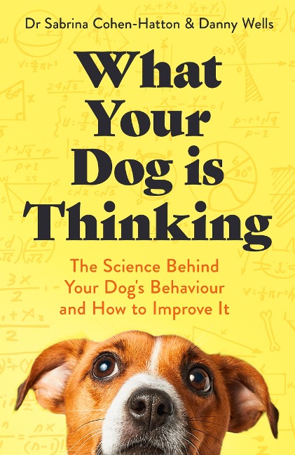 What Your Dog is Thinking: The Science Behind Your Dogs Behaviour and How to Improve It
