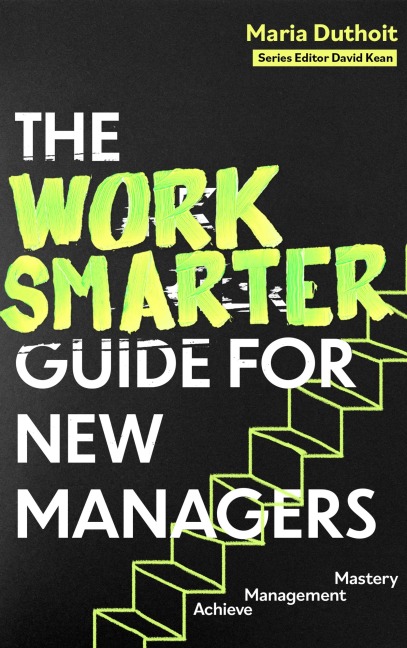 The Work Smarter Guide for New Managers: Achieve Management Mastery
