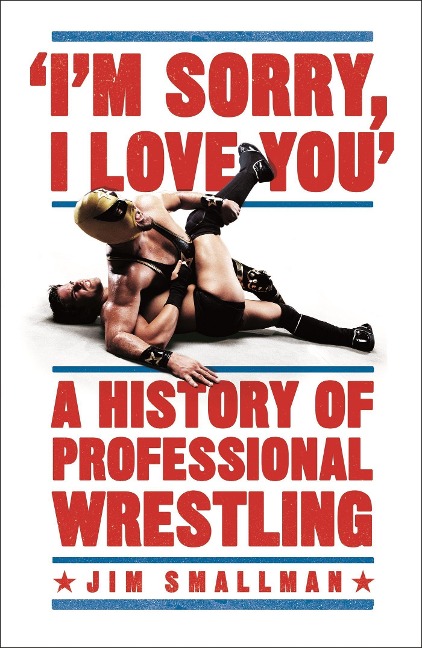 Im Sorry, I Love You: A History of Professional Wrestling: A must-read - Mick Foley