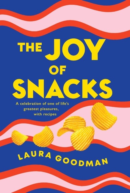 The Joy of Snacks: A celebration of one of lifes greatest pleasures, with recipes