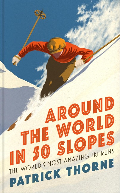 Around the World in 50 Slopes: The Stories Behind the Worlds Most Amazing Ski Runs