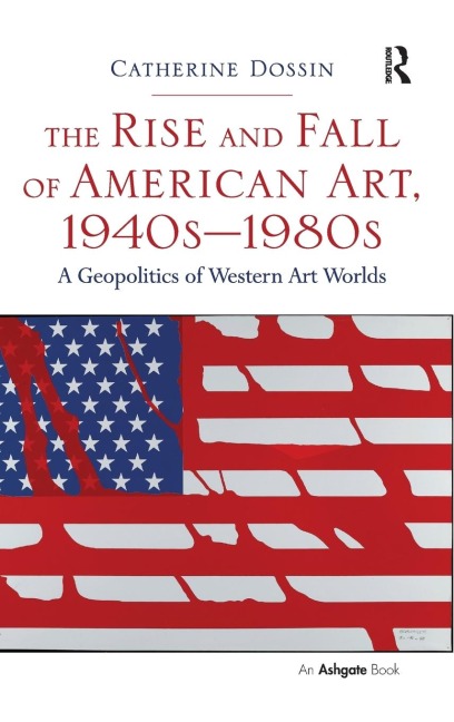 The Rise and Fall of American Art, 1940s-1980s: A Geopolitics of Western Art Worlds