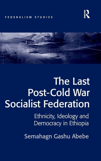 The Last Post-Cold War Socialist Federation: Ethnicity, Ideology and Democracy in Ethiopia