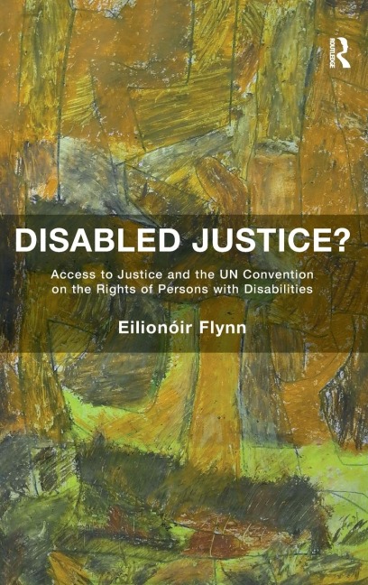 Disabled Justice?: Access to Justice and the UN Convention on the Rights of Persons with Disabilities