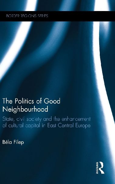 The Politics of Good Neighbourhood: State, civil society and the enhancement of cultural capital in East Central Europe