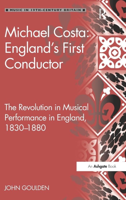 Michael Costa: Englands First Conductor: The Revolution in Musical Performance in England, 1830-1880