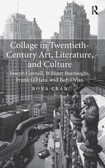 Collage in Twentieth-Century Art, Literature, and Culture: Joseph Cornell, William Burroughs, Frank OHara, and Bob Dylan