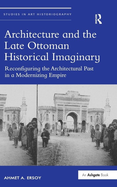 Architecture and the Late Ottoman Historical Imaginary: Reconfiguring the Architectural Past in a Modernizing Empire