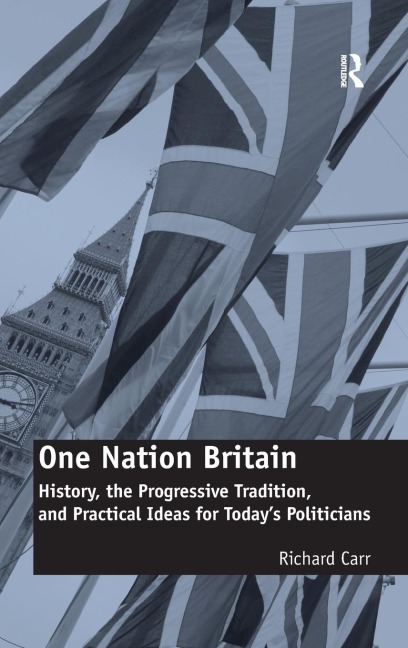 One Nation Britain: History, the Progressive Tradition, and Practical Ideas for Todays Politicians