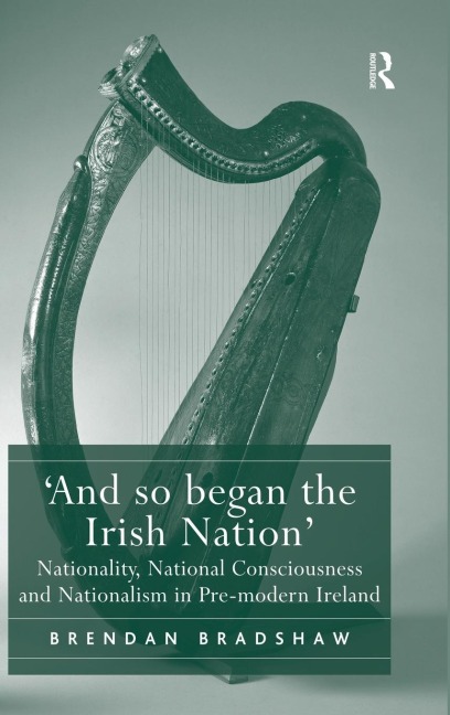 And so began the Irish Nation: Nationality, National Consciousness and Nationalism in Pre-modern Ireland