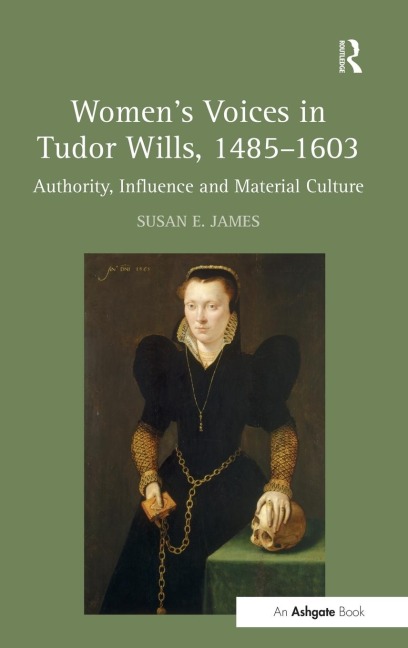 Womens Voices in Tudor Wills, 1485-1603: Authority, Influence and Material Culture