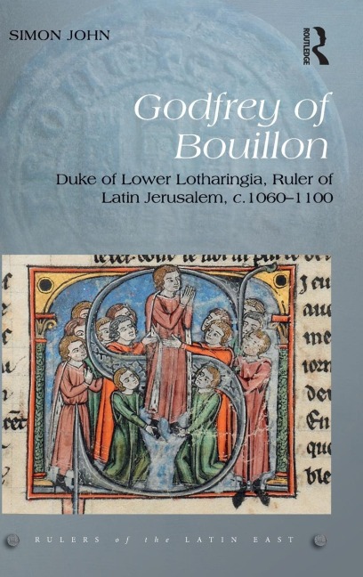 Godfrey of Bouillon: Duke of Lower Lotharingia, Ruler of Latin Jerusalem, c.1060-1100