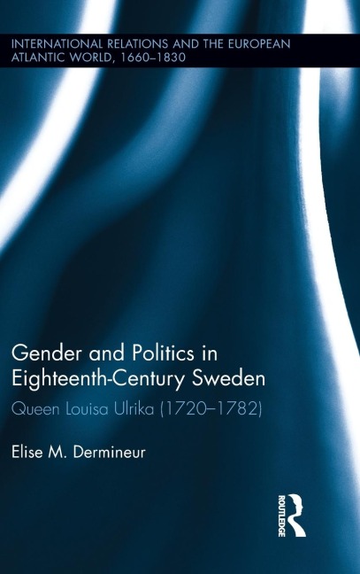 Gender and Politics in Eighteenth-Century Sweden: Queen Louisa Ulrika (1720-1782)