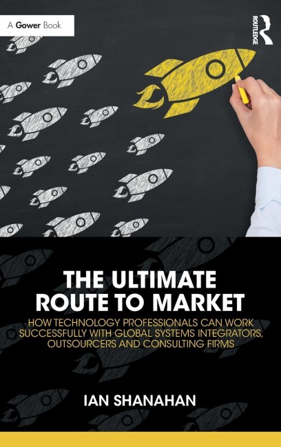 The Ultimate Route to Market: How Technology Professionals Can Work Successfully with Global Systems Integrators, Outsourcers and Consulting Firms