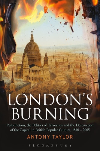 London's Burning Pulp Fiction, the Politics of Terrorism and the Destruction of the Capital in British Popular Culture, 1840 - 2005