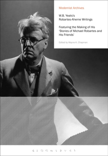 W.B. Yeats's Robartes-Aherne Writings: Featuring the Making of His "Stories of Michael Robartes and His Friends" (Modernist Archives)