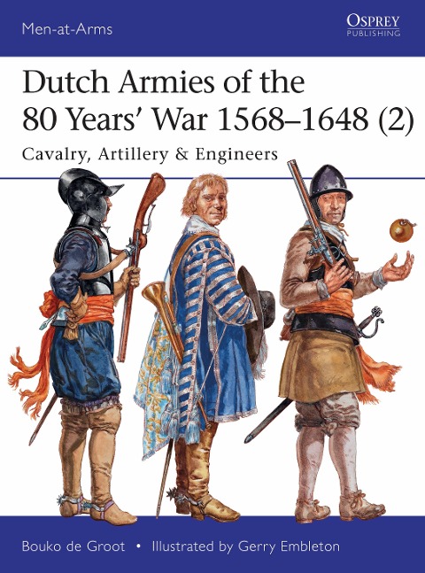 Dutch Armies of the 80 Years War 1568-1648 (2): Cavalry, Artillery & Engineers