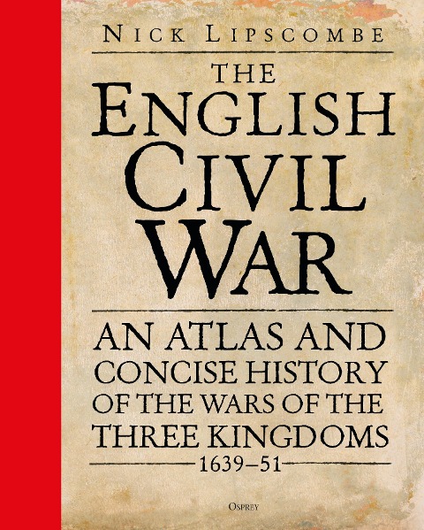 The English Civil War: An Atlas and Concise History of the Wars of the Three Kingdoms 1639-51