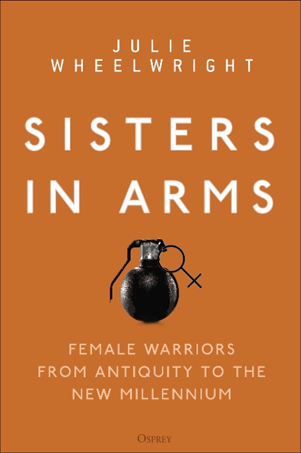 Sisters in Arms: Female warriors from antiquity to the new millennium