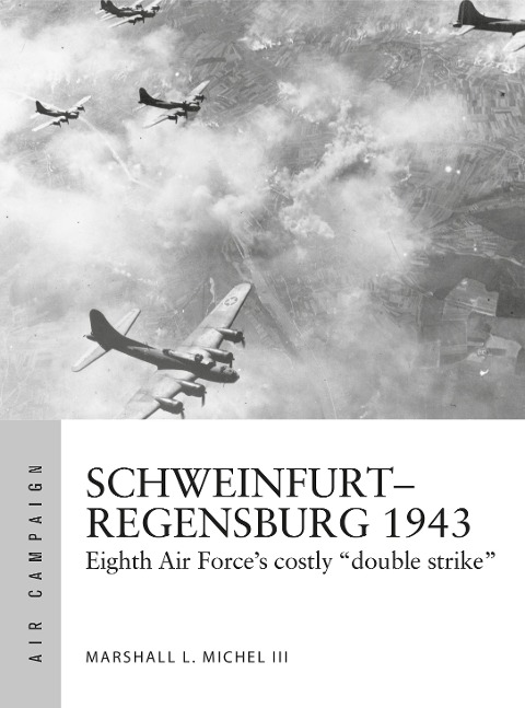 Schweinfurt-Regensburg 1943: Eighth Air Forces costly early daylight battles
