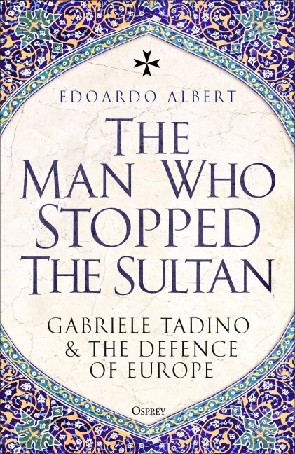 The Man Who Stopped the Sultan: Gabriele Tadino and the Defence of Europe