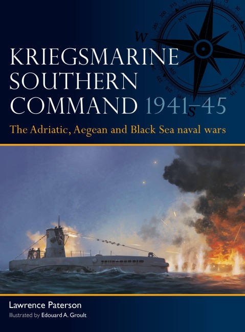 Kriegsmarine Southern Command 1941-45: The Adriatic, Aegean and Black Sea naval wars