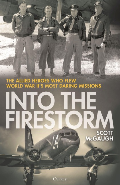 Into the Firestorm: The Allied Heroes Who Flew World War II's Most Daring Missions